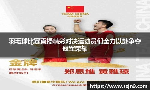 羽毛球比赛直播精彩对决运动员们全力以赴争夺冠军荣耀