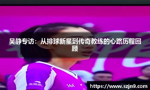 吴静专访：从排球新星到传奇教练的心路历程回顾