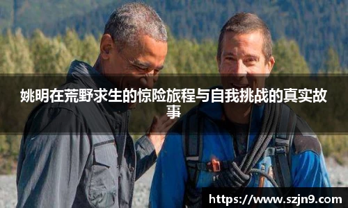 姚明在荒野求生的惊险旅程与自我挑战的真实故事