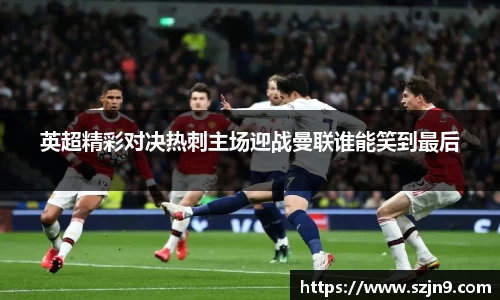 英超精彩对决热刺主场迎战曼联谁能笑到最后