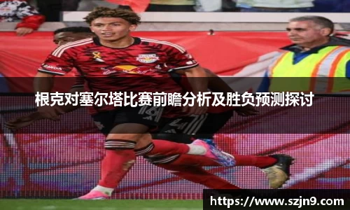 根克对塞尔塔比赛前瞻分析及胜负预测探讨