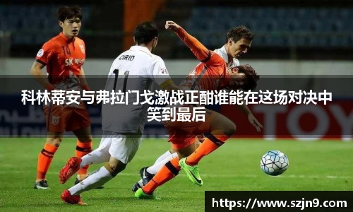 科林蒂安与弗拉门戈激战正酣谁能在这场对决中笑到最后