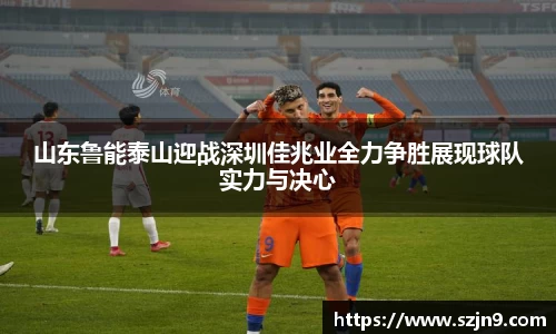 山东鲁能泰山迎战深圳佳兆业全力争胜展现球队实力与决心