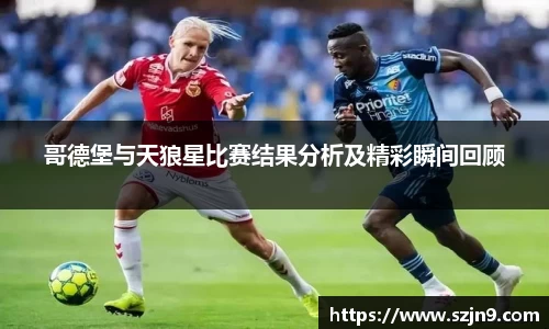 哥德堡与天狼星比赛结果分析及精彩瞬间回顾
