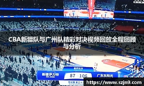 CBA新疆队与广州队精彩对决视频回放全程回顾与分析