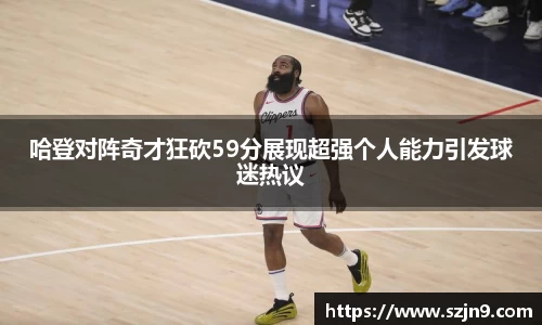 哈登对阵奇才狂砍59分展现超强个人能力引发球迷热议