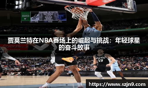 贾莫兰特在NBA赛场上的崛起与挑战：年轻球星的奋斗故事