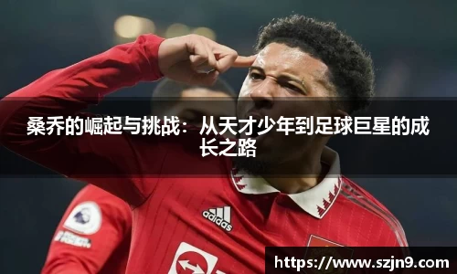 桑乔的崛起与挑战：从天才少年到足球巨星的成长之路