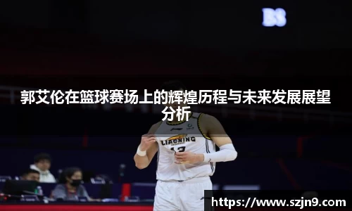 郭艾伦在篮球赛场上的辉煌历程与未来发展展望分析