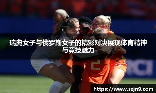 瑞典女子与俄罗斯女子的精彩对决展现体育精神与竞技魅力