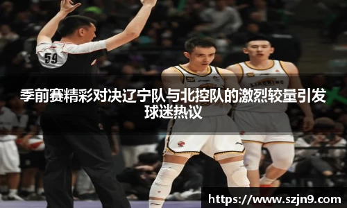 季前赛精彩对决辽宁队与北控队的激烈较量引发球迷热议