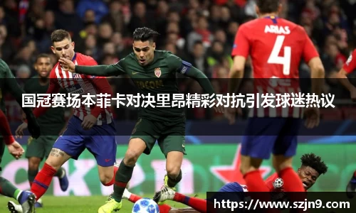 国冠赛场本菲卡对决里昂精彩对抗引发球迷热议