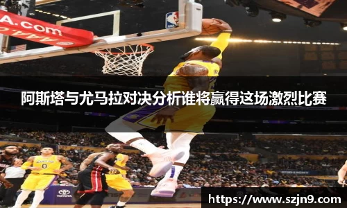 阿斯塔与尤马拉对决分析谁将赢得这场激烈比赛