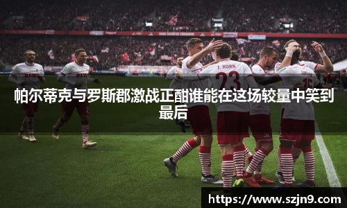 帕尔蒂克与罗斯郡激战正酣谁能在这场较量中笑到最后